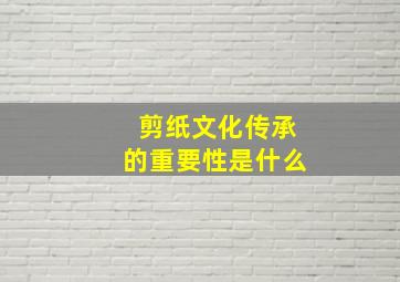 剪纸文化传承的重要性是什么