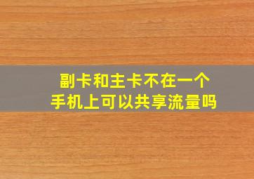 副卡和主卡不在一个手机上可以共享流量吗