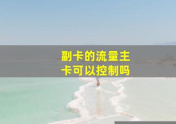 副卡的流量主卡可以控制吗