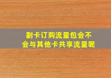 副卡订购流量包会不会与其他卡共享流量呢