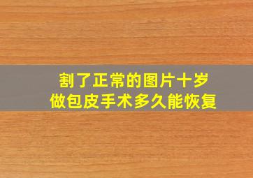 割了正常的图片十岁做包皮手术多久能恢复