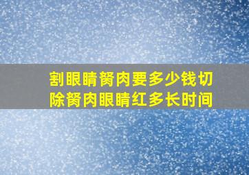 割眼睛胬肉要多少钱切除胬肉眼睛红多长时间