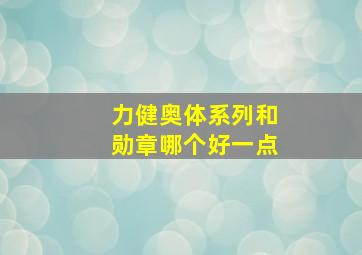 力健奥体系列和勋章哪个好一点