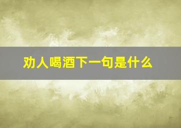 劝人喝酒下一句是什么