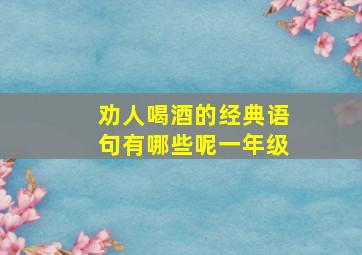 劝人喝酒的经典语句有哪些呢一年级