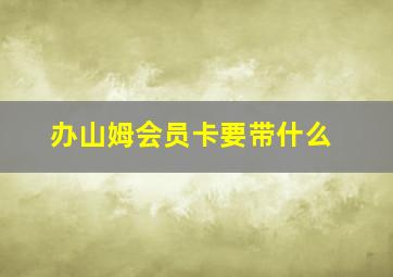 办山姆会员卡要带什么