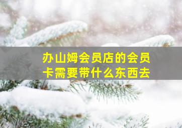 办山姆会员店的会员卡需要带什么东西去