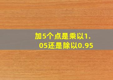 加5个点是乘以1.05还是除以0.95