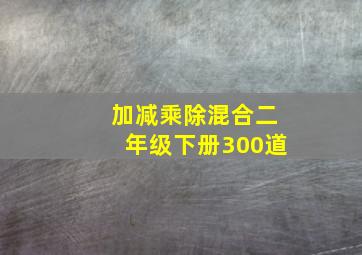 加减乘除混合二年级下册300道