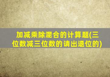 加减乘除混合的计算题(三位数减三位数的请出退位的)