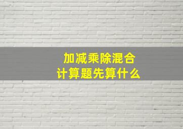 加减乘除混合计算题先算什么