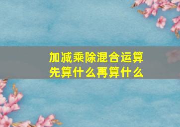 加减乘除混合运算先算什么再算什么