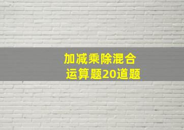 加减乘除混合运算题20道题