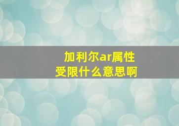 加利尔ar属性受限什么意思啊