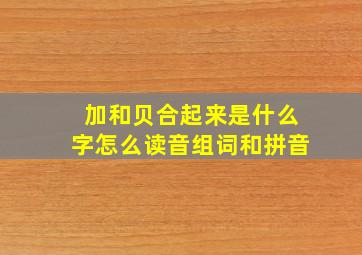 加和贝合起来是什么字怎么读音组词和拼音