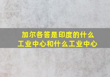 加尔各答是印度的什么工业中心和什么工业中心