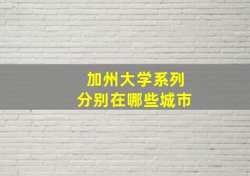 加州大学系列分别在哪些城市