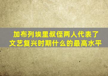 加布列埃里叔侄两人代表了文艺复兴时期什么的最高水平