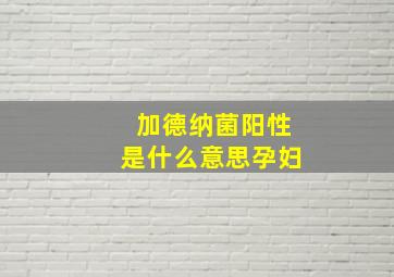 加德纳菌阳性是什么意思孕妇