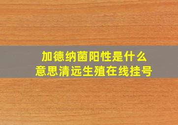 加德纳菌阳性是什么意思清远生殖在线挂号