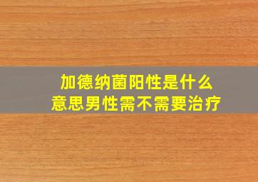 加德纳菌阳性是什么意思男性需不需要治疗