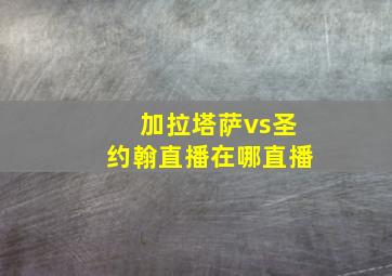 加拉塔萨vs圣约翰直播在哪直播