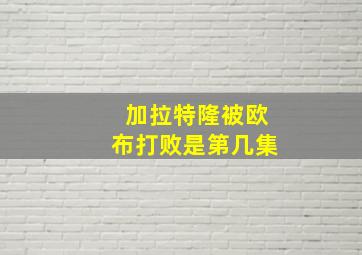 加拉特隆被欧布打败是第几集