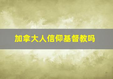 加拿大人信仰基督教吗