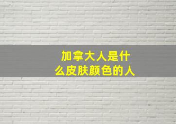 加拿大人是什么皮肤颜色的人