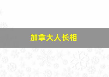 加拿大人长相