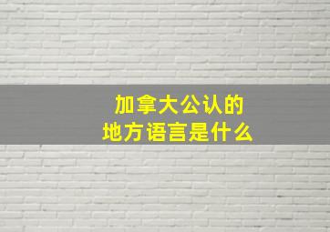 加拿大公认的地方语言是什么