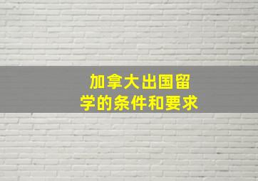 加拿大出国留学的条件和要求