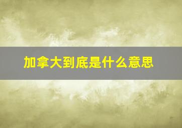 加拿大到底是什么意思