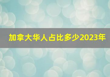 加拿大华人占比多少2023年