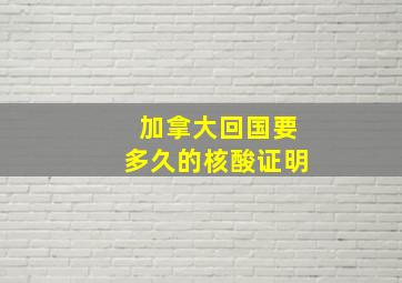 加拿大回国要多久的核酸证明