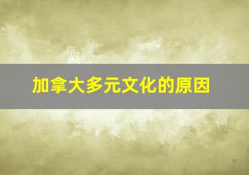 加拿大多元文化的原因