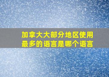 加拿大大部分地区使用最多的语言是哪个语言