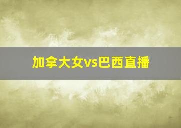 加拿大女vs巴西直播