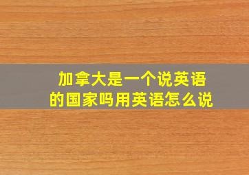 加拿大是一个说英语的国家吗用英语怎么说