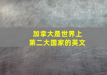 加拿大是世界上第二大国家的英文