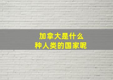 加拿大是什么种人类的国家呢