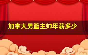 加拿大男篮主帅年薪多少