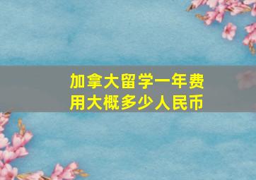 加拿大留学一年费用大概多少人民币