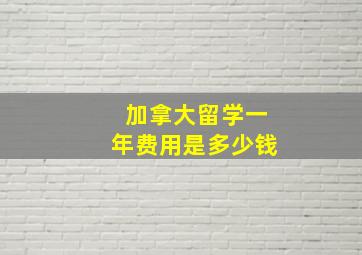 加拿大留学一年费用是多少钱