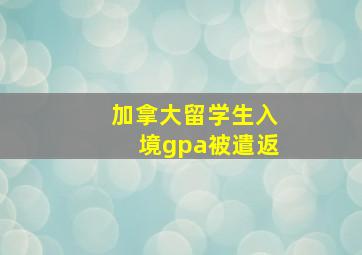 加拿大留学生入境gpa被遣返