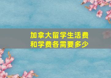 加拿大留学生活费和学费各需要多少