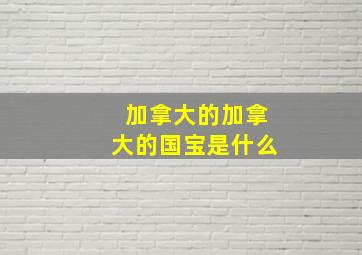 加拿大的加拿大的国宝是什么