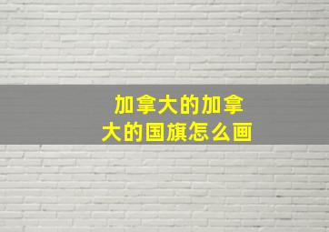 加拿大的加拿大的国旗怎么画