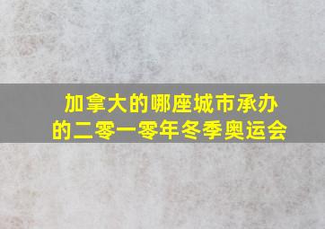 加拿大的哪座城市承办的二零一零年冬季奥运会