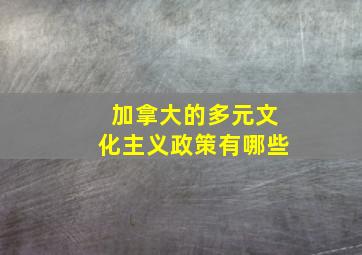 加拿大的多元文化主义政策有哪些